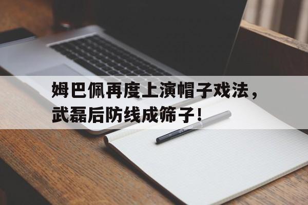 姆巴佩再度上演帽子戏法，武磊后防线成筛子！